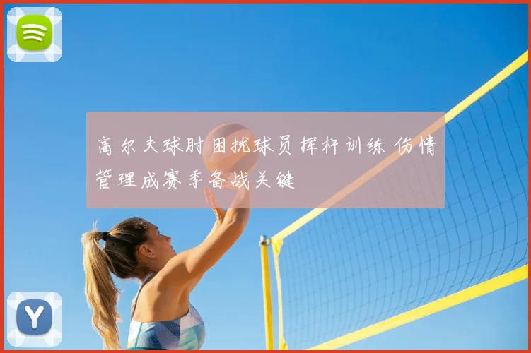 高尔夫球肘困扰球员挥杆训练 伤情管理成赛季备战关键