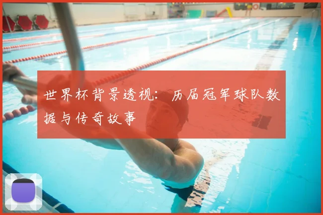 世界杯背景透视:历届冠军球队数据与传奇故事