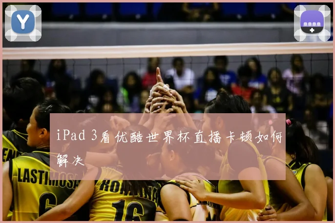iPad 3看优酷世界杯直播卡顿如何解决