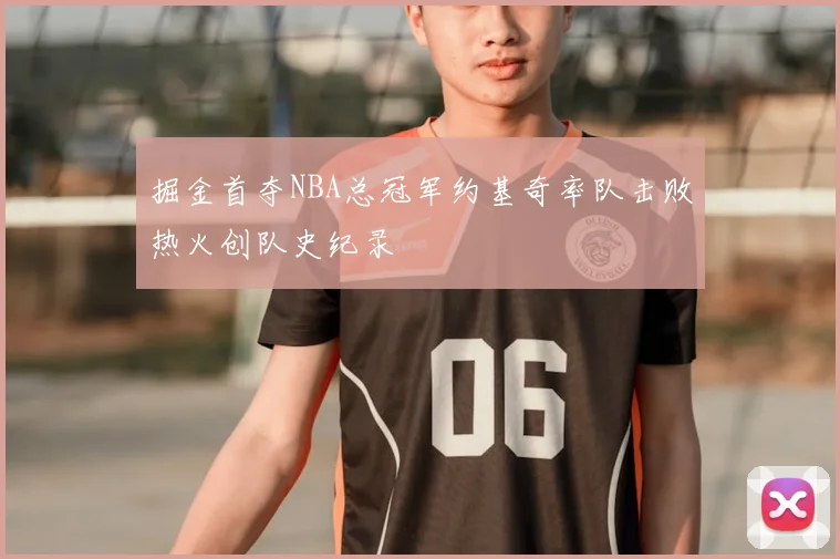 掘金首夺NBA总冠军约基奇率队击败热火创队史纪录