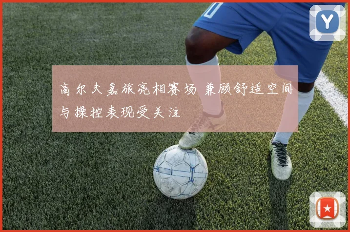 高尔夫嘉旅亮相赛场 兼顾舒适空间与操控表现受关注