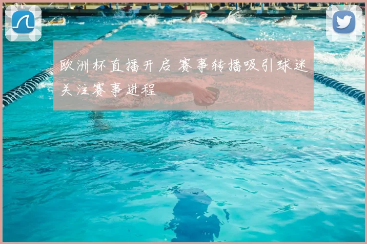 欧洲杯直播开启 赛事转播吸引球迷关注赛事进程