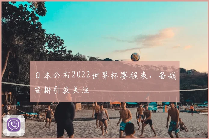 日本公布2022世界杯赛程表，备战安排引发关注