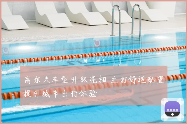 高尔夫车型升级亮相 主打舒适配置提升城市出行体验
