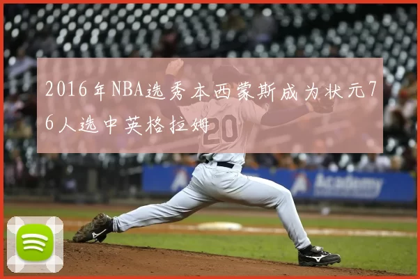 2016年NBA选秀本西蒙斯成为状元76人选中英格拉姆