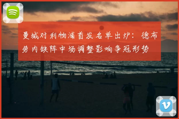 曼城对利物浦首发名单出炉：德布劳内缺阵中场调整影响争冠形势
