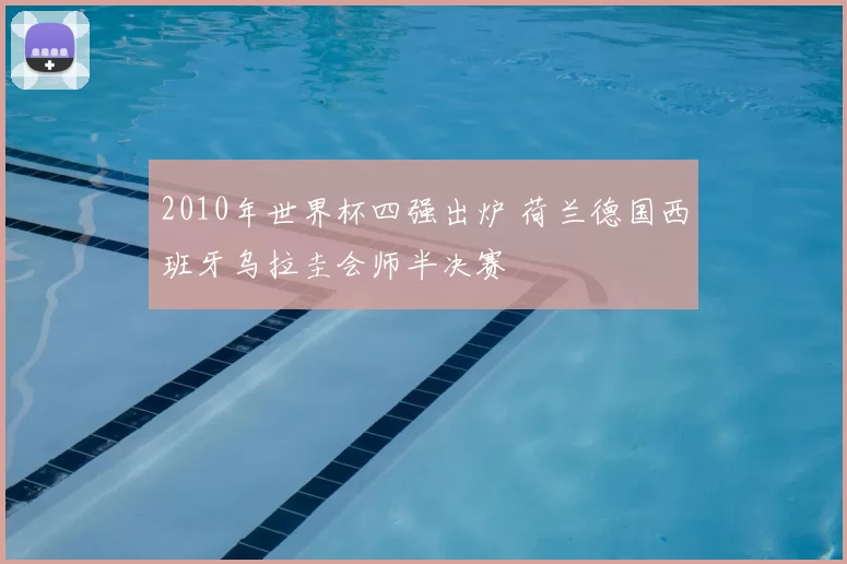 2010年世界杯四强出炉 荷兰德国西班牙乌拉圭会师半决赛