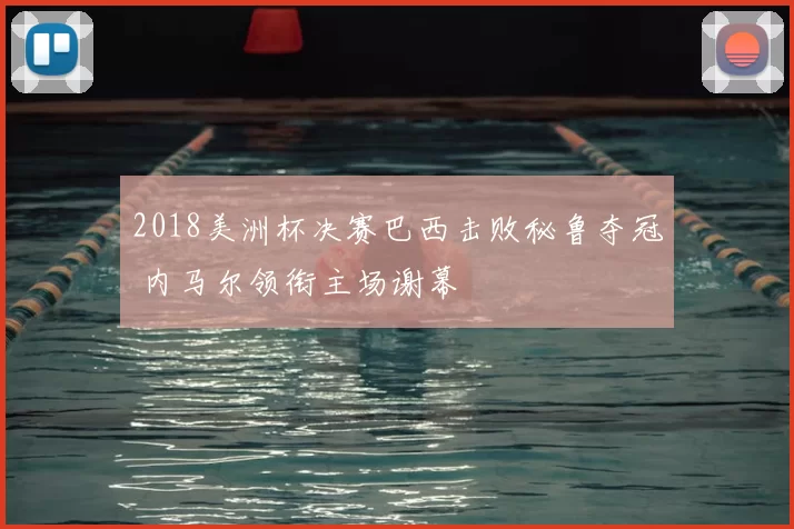 2018美洲杯决赛巴西击败秘鲁夺冠 内马尔领衔主场谢幕