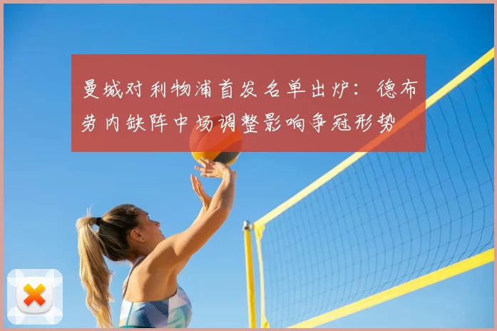 曼城对利物浦首发名单出炉：德布劳内缺阵中场调整影响争冠形势