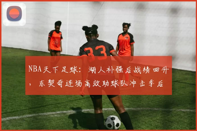 NBA天下足球：湖人补强后战绩回升，东契奇连场高效助球队冲击季后赛
