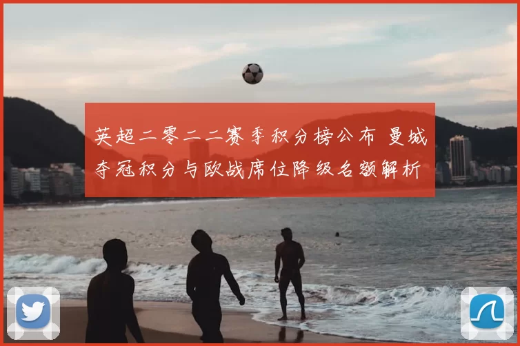 英超二零二二赛季积分榜公布 曼城夺冠积分与欧战席位降级名额解析