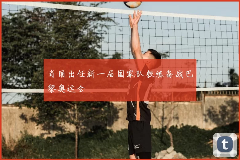 肖丽出任新一届国家队教练备战巴黎奥运会