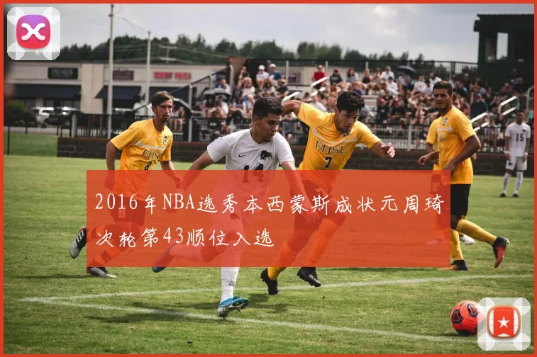 2016年NBA选秀本西蒙斯成状元周琦次轮第43顺位入选