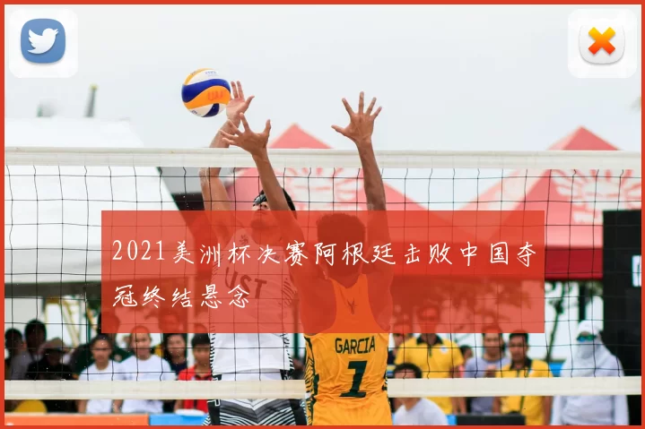 2021美洲杯决赛阿根廷击败中国夺冠终结悬念