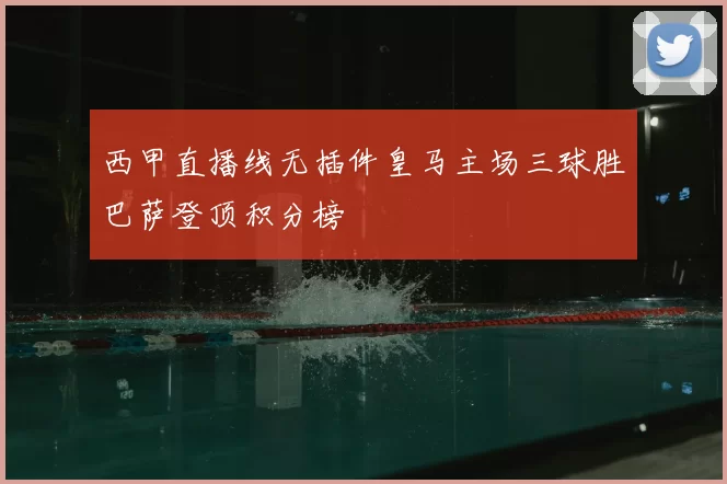 西甲直播线无插件皇马主场三球胜巴萨登顶积分榜