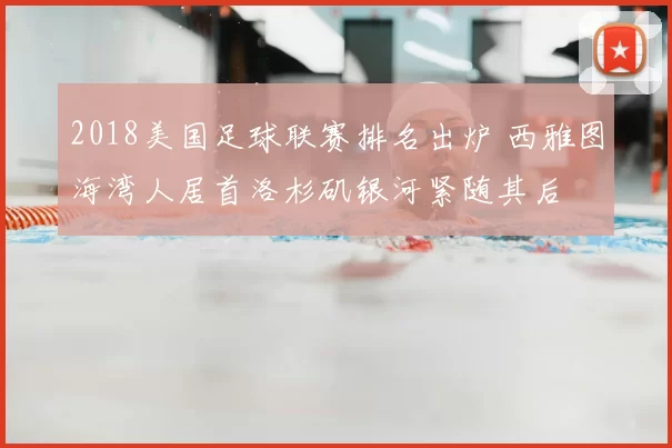2018美国足球联赛排名出炉 西雅图海湾人居首洛杉矶银河紧随其后