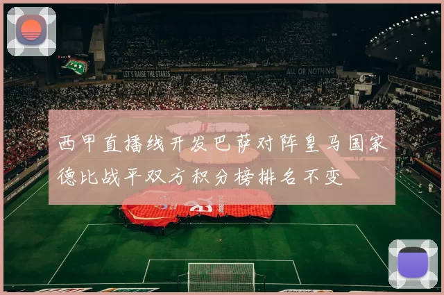 西甲直播线开发巴萨对阵皇马国家德比战平双方积分榜排名不变
