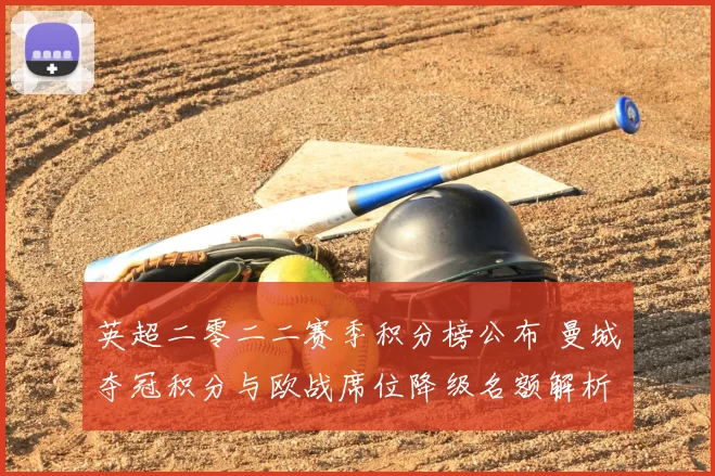 英超二零二二赛季积分榜公布 曼城夺冠积分与欧战席位降级名额解析